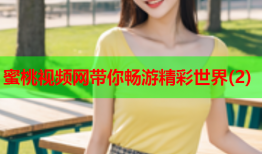 蜜桃视频网带你畅游精彩世界(2)