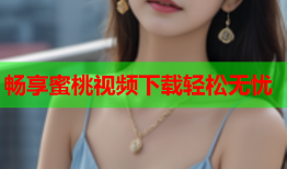 畅享蜜桃视频下载轻松无忧