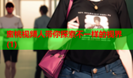 蜜桃视频人带你探索不一样的视界(1)