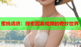 蜜桃诱惑：探索甜美视频的奇妙世界