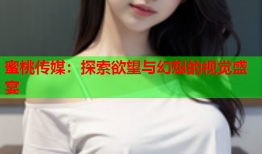 蜜桃传媒：探索欲望与幻想的视觉盛宴