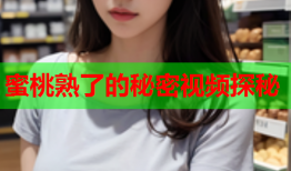 蜜桃熟了的秘密视频探秘