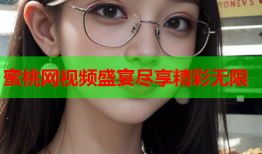 蜜桃网视频盛宴尽享精彩无限