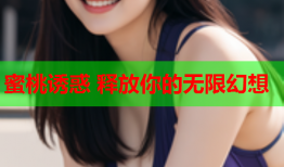 蜜桃诱惑 释放你的无限幻想