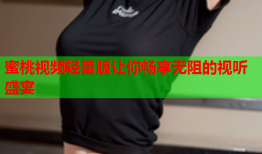 蜜桃视频轻量版让你畅享无阻的视听盛宴