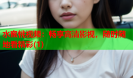 水蜜桃视频：畅享高清影视，随时随地看精彩(1)