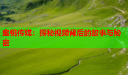 蜜桃传媒：探秘视频背后的故事与秘密