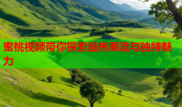 蜜桃视频带你探索最热潮流与独特魅力