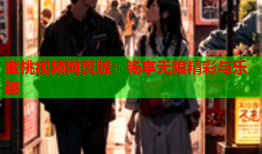 蜜桃视频网页版：畅享无限精彩与乐趣