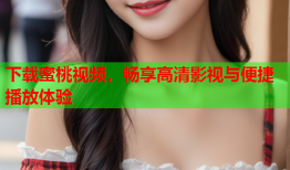 下载蜜桃视频，畅享高清影视与便捷播放体验