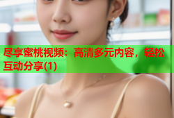 尽享蜜桃视频：高清多元内容，轻松互动分享(1)