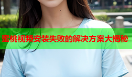 蜜桃视频安装失败的解决方案大揭秘