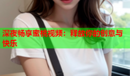 深夜畅享蜜桃视频：释放你的创意与快乐