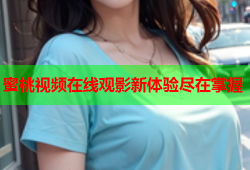 蜜桃视频在线观影新体验尽在掌握