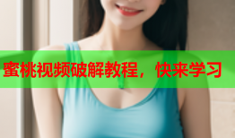 蜜桃视频破解教程，快来学习
