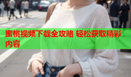 蜜桃视频下载全攻略 轻松获取精彩内容