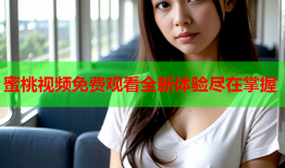 蜜桃视频免费观看全新体验尽在掌握
