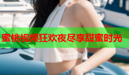 蜜桃视频狂欢夜尽享甜蜜时光