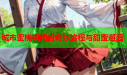 城市蜜桃视频的奇妙旅程与甜蜜邂逅