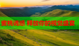 蜜桃诱惑 释放你的视觉盛宴