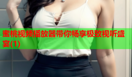 蜜桃视频播放器带你畅享极致视听盛宴(1)