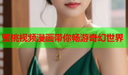 蜜桃视频漫画带你畅游奇幻世界