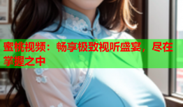 蜜桃视频：畅享极致视听盛宴，尽在掌握之中