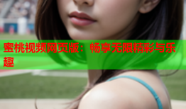 蜜桃视频网页版：畅享无限精彩与乐趣
