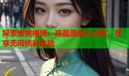 探索蜜桃视频：高品质成人内容，尽享无瑕精彩体验