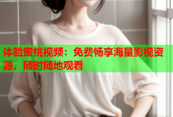 体验蜜桃视频：免费畅享海量影视资源，随时随地观看
