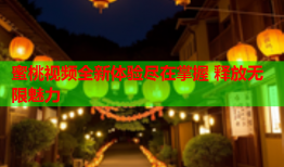 蜜桃视频全新体验尽在掌握 释放无限魅力