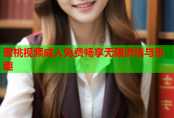 蜜桃视频成人免费畅享无限激情与乐趣