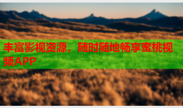 丰富影视资源，随时随地畅享蜜桃视频APP