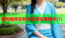 蜜桃视频全新体验尽在掌握中(1)