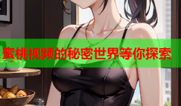 蜜桃视频的秘密世界等你探索