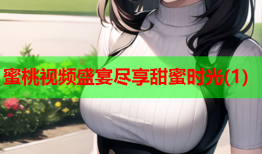 蜜桃视频盛宴尽享甜蜜时光(1)
