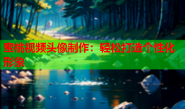 蜜桃视频头像制作：轻松打造个性化形象