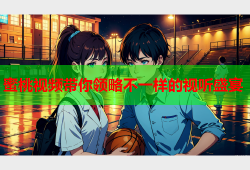 蜜桃视频带你领略不一样的视听盛宴
