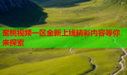 蜜桃视频一区全新上线精彩内容等你来探索