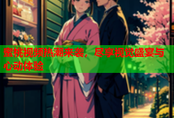 蜜桃视频热潮来袭，尽享视觉盛宴与心动体验