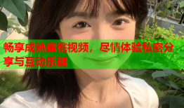畅享成熟蜜桃视频，尽情体验私密分享与互动乐趣