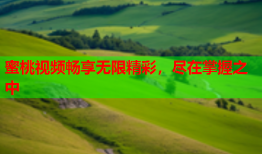 蜜桃视频畅享无限精彩，尽在掌握之中