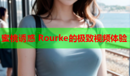 蜜桃诱惑 Rourke的极致视频体验