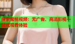 探索蜜桃视频：无广告、高清影视一站式观看体验