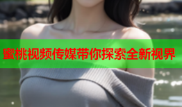 蜜桃视频传媒带你探索全新视界