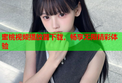 蜜桃视频播放器下载，畅享无限精彩体验