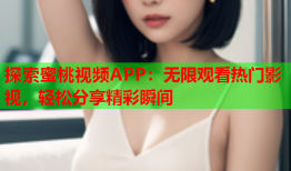 探索蜜桃视频APP：无限观看热门影视，轻松分享精彩瞬间