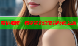 蜜桃视频：畅享视觉盛宴的秘密之旅
