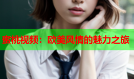 蜜桃视频：欧美风情的魅力之旅