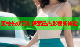 蜜桃传媒带你探索最热影视新体验